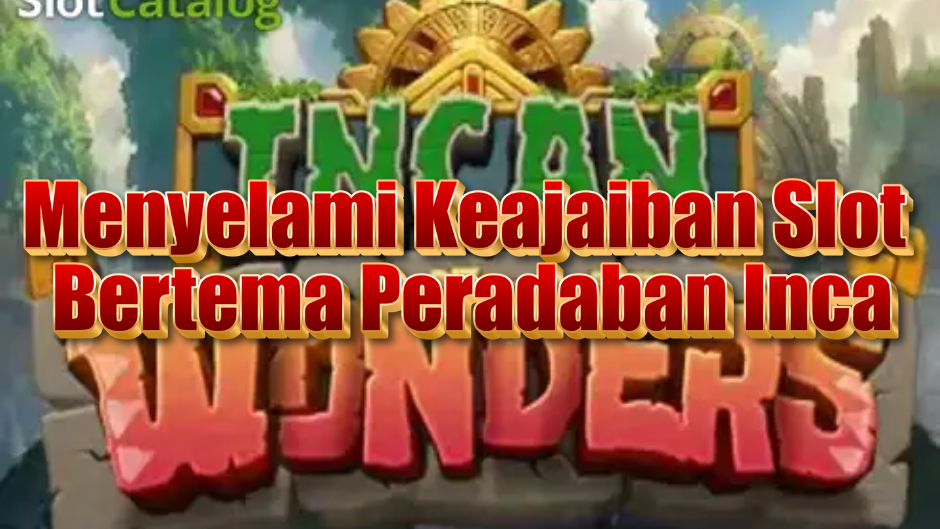 Incan Wonders Slot: Menyelami Keajaiban Slot Bertema Peradaban Inca